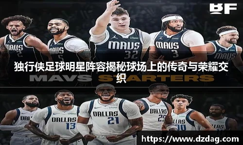 独行侠足球明星阵容揭秘球场上的传奇与荣耀交织