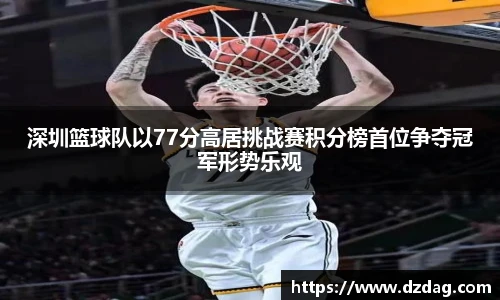 深圳篮球队以77分高居挑战赛积分榜首位争夺冠军形势乐观